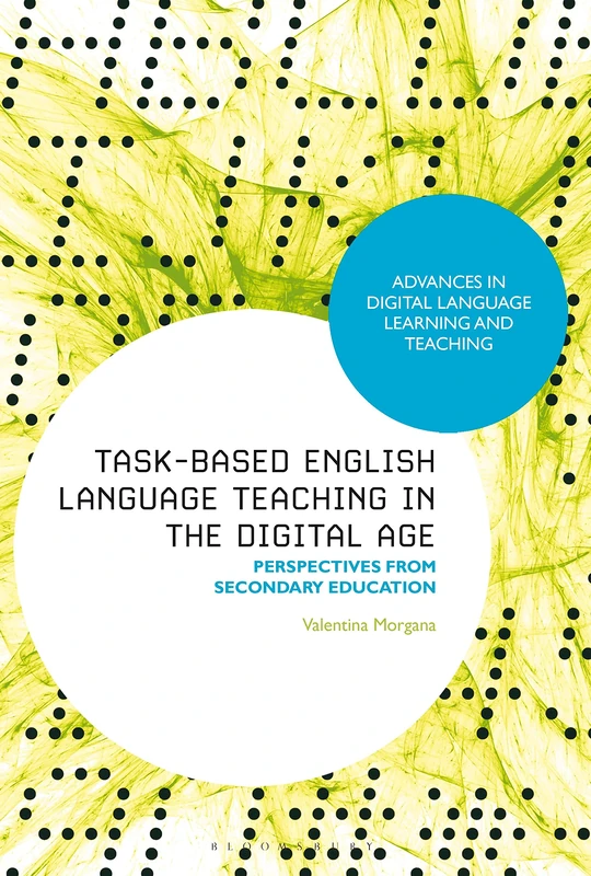 Task-Based English Language Teaching in the Digital Age: Perspectives from Secondary Education (Advances in Digital Language Learning and Teaching)
