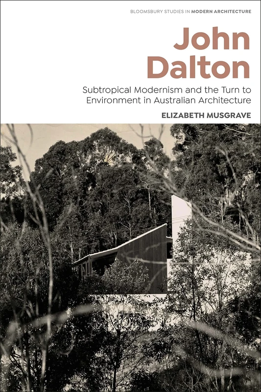 John Dalton: Subtropical Modernism and the Turn to Environment in Australian Architecture (Bloomsbury Studies in Modern Architecture)