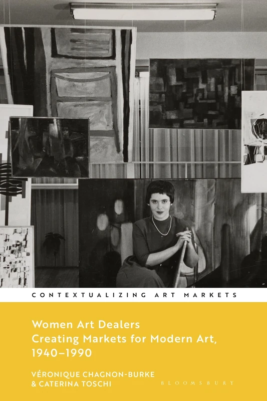 Women Art Dealers: Creating Markets for Modern Art, 1940–1990 (Contextualizing Art Markets)