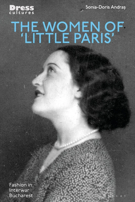 The Women of 'Little Paris': Fashion in Interwar Bucharest (Dress Cultures)