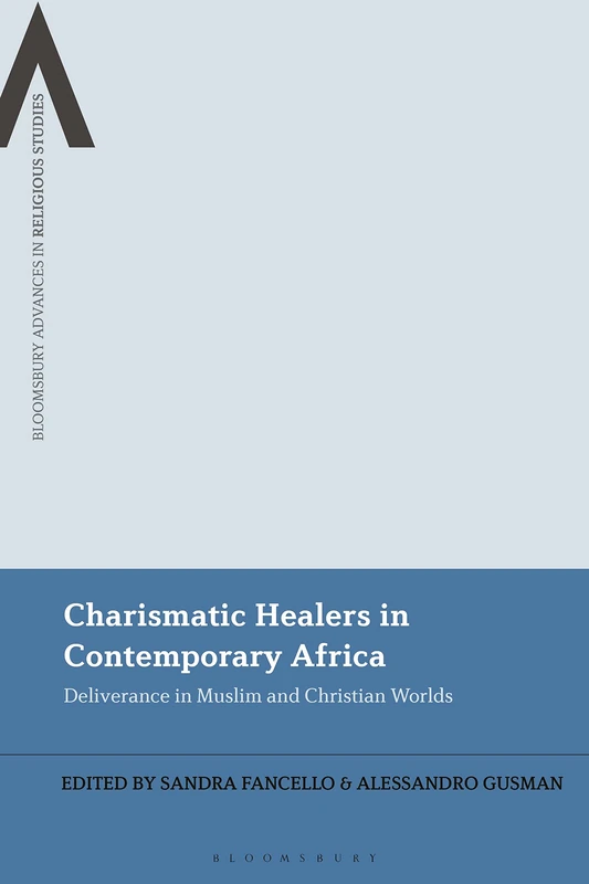 Charismatic Healers in Contemporary Africa: Deliverance in Muslim and Christian Worlds (Bloomsbury Advances in Religious Studies)