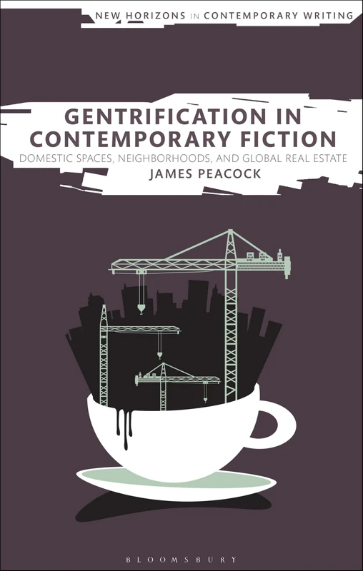 Gentrification in Contemporary Fiction: Domestic Spaces, Neighborhoods, and Global Real Estate (New Horizons in Contemporary Writing)