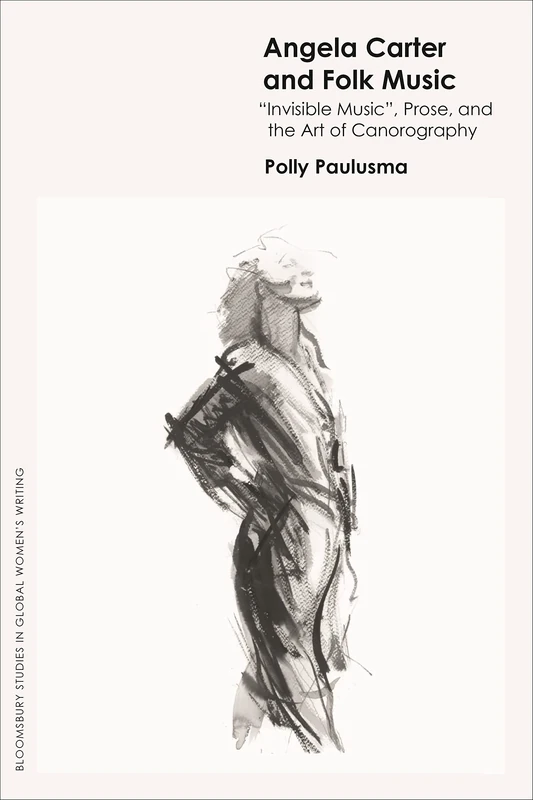 Angela Carter and Folk Music: Invisible Music', Prose and the Art of Canorography (Bloomsbury Studies in Global Women’s Writing)