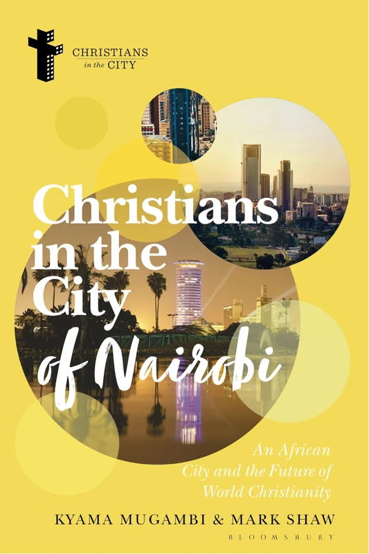 Christians in the City of Nairobi: An African City and the Future of World Christianity (Christians in the City: Studies in Contemporary Global Christianity)