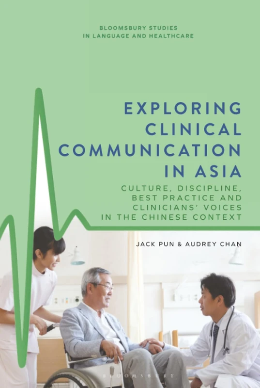 Exploring Clinical Communication in Asia: Culture, Discipline, Best Practice and Clinicians’ Voices in the Chinese Context (Bloomsbury Studies in Language and Healthcare)