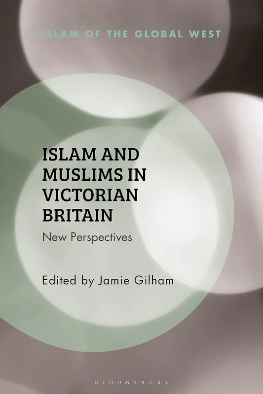 Islam and Muslims in Victorian Britain: New Perspectives (Islam of the Global West)