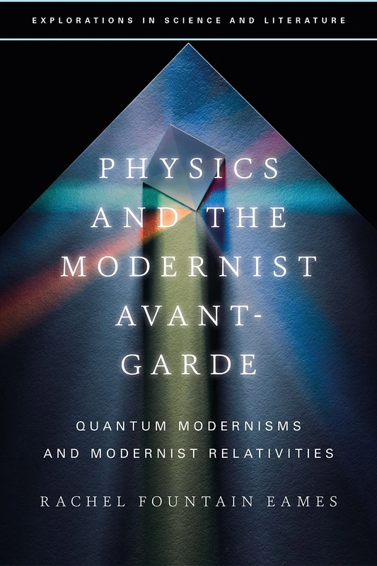 Physics and the Modernist Avant-Garde: Quantum Modernisms and Modernist Relativities (Explorations in Science and Literature)