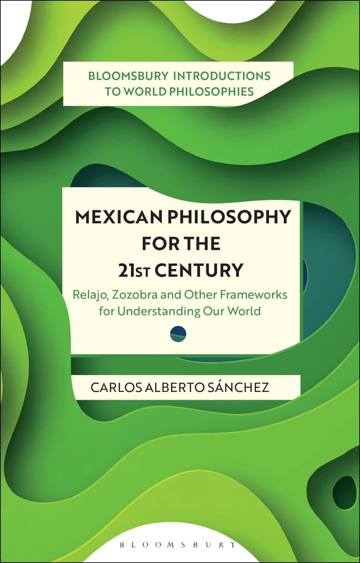 Mexican Philosophy for the 21st Century: Relajo, Zozobra, and Other Frameworks for Understanding Our World (Bloomsbury Introductions to World Philosophies) - Image 1
