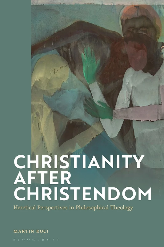 Christianity after Christendom: Heretical Perspectives in Philosophical Theology