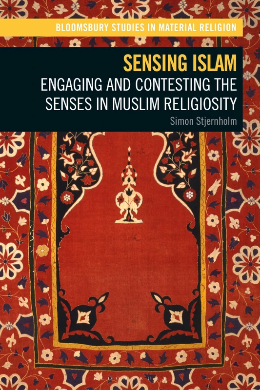 Sensing Islam: Engaging and Contesting the Senses in Muslim Religiosity (Bloomsbury Studies in Material Religion)