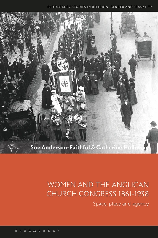 Women and the Anglican Church Congress 1861-1938: Space, Place and Agency (Bloomsbury Studies in Religion, Gender, and Sexuality)