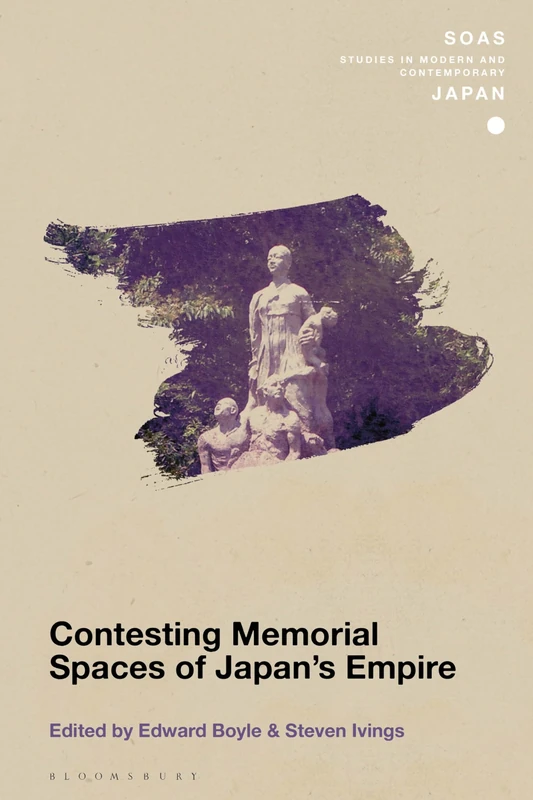 Contesting Memorial Spaces of Japan's Empire (SOAS Studies in Modern and Contemporary Japan)