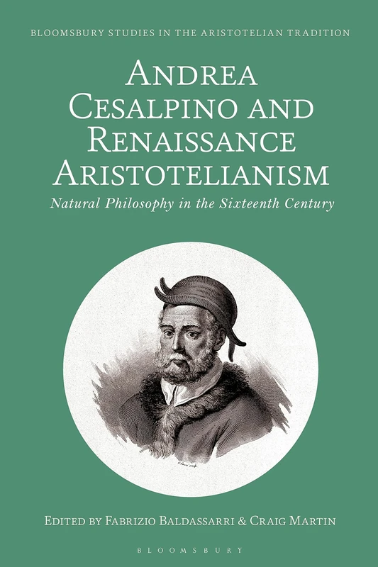 Andrea Cesalpino and Renaissance Aristotelianism: Natural Philosophy in the Sixteenth Century (Bloomsbury Studies in the Aristotelian Tradition)