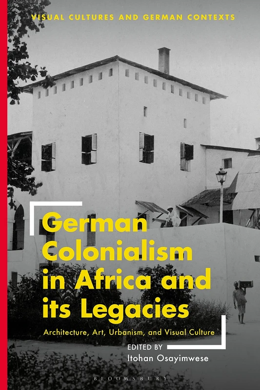 German Colonialism in Africa and its Legacies: Architecture, Art, Urbanism, and Visual Culture (Visual Cultures and German Contexts)