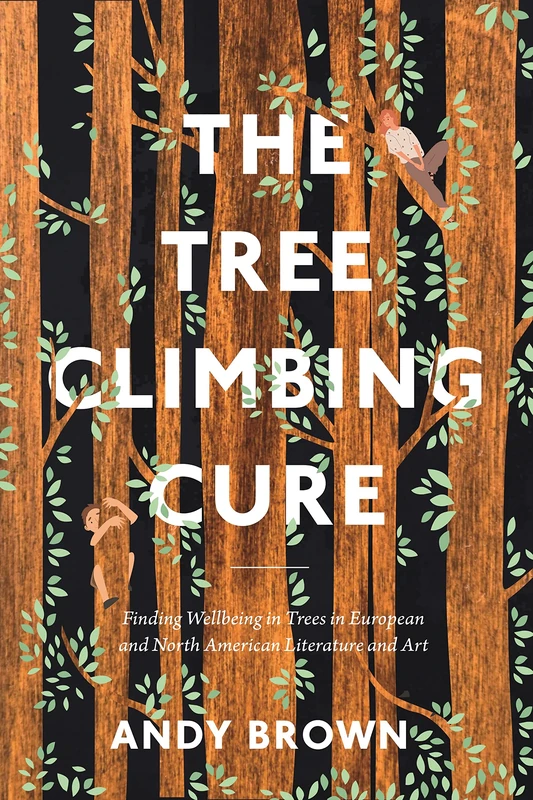 Tree Climbing Cure, The: Finding Wellbeing in Trees in European and North American Literature and Art (Environmental Cultures)