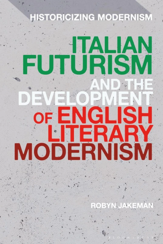 Italian Futurism and the Development of English Literary Modernism (Historicizing Modernism)