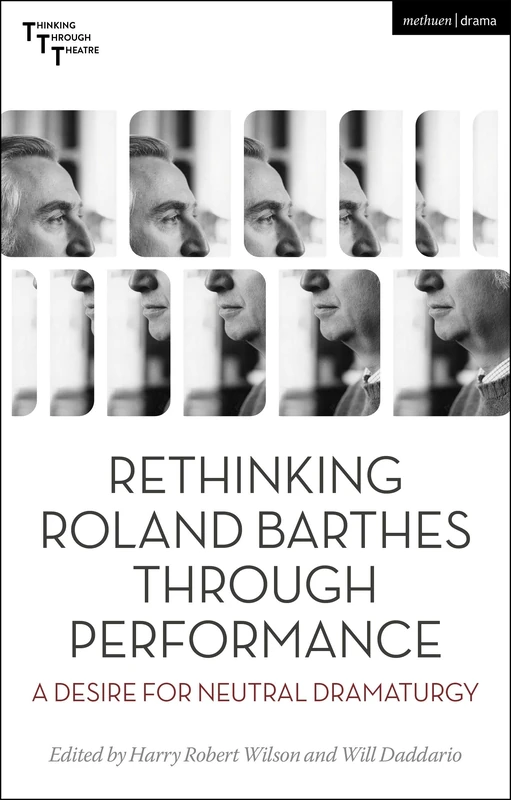 Rethinking Roland Barthes Through Performance: A Desire for Neutral Dramaturgy (Thinking Through Theatre)