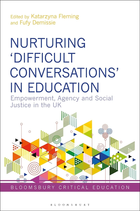 Nurturing ‘Difficult Conversations’ in Education: Empowerment, Agency and Social Justice in the UK (Bloomsbury Critical Education)