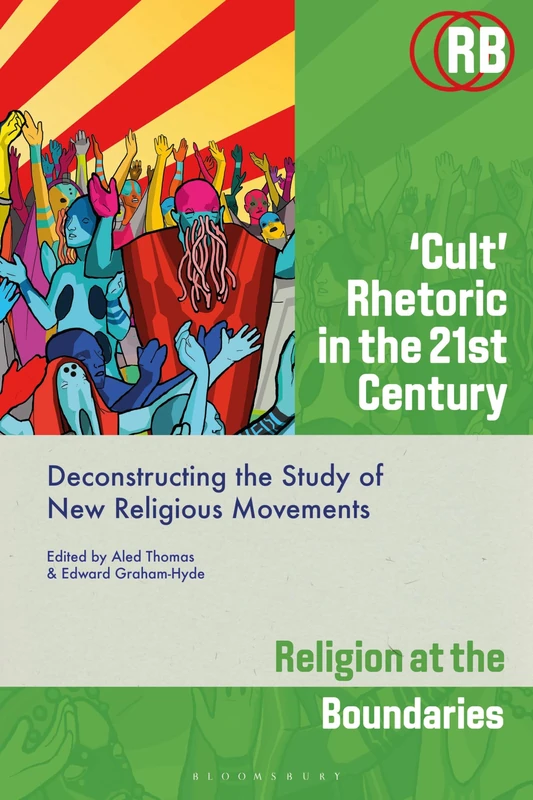 ‘Cult’ Rhetoric in the 21st Century: Deconstructing the Study of New Religious Movements (Religion at the Boundaries)