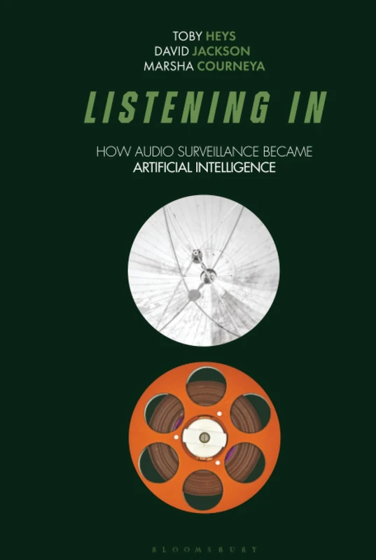 Listening In: How Audio Surveillance Became Artificial Intelligence (Bloomsbury Studies in Digital Cultures)