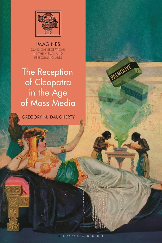 Reception of Cleopatra in the Age of Mass Media, The (IMAGINES – Classical Receptions in the Visual and Performing Arts)