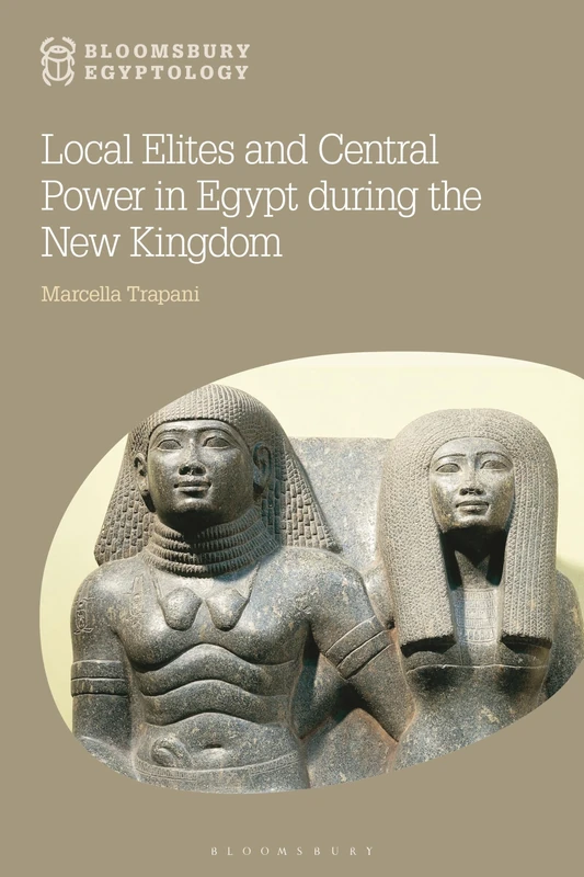 Local Elites and Central Power in Egypt during the New Kingdom (Bloomsbury Egyptology)