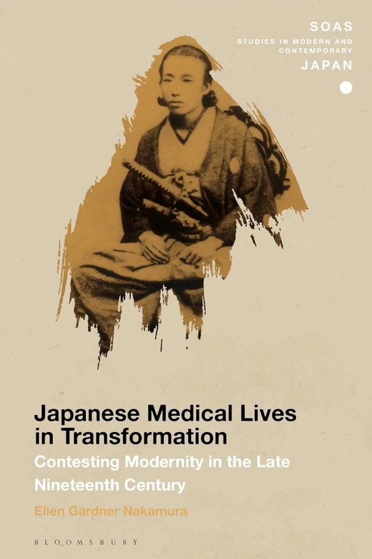 Japanese Medical Lives in Transformation: Contesting Modernity in the Late Nineteenth Century (SOAS Studies in Modern and Contemporary Japan)