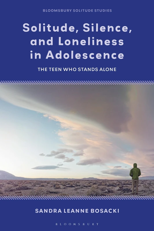 Solitude, Silence and Loneliness in Adolescence: The Teen who Stands Alone (Bloomsbury Solitude Studies)