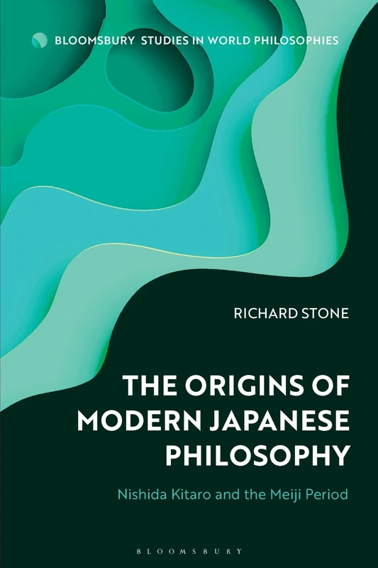 Origins of Modern Japanese Philosophy, The: Nishida Kitaro and the Meiji Period (Bloomsbury Studies in World Philosophies)