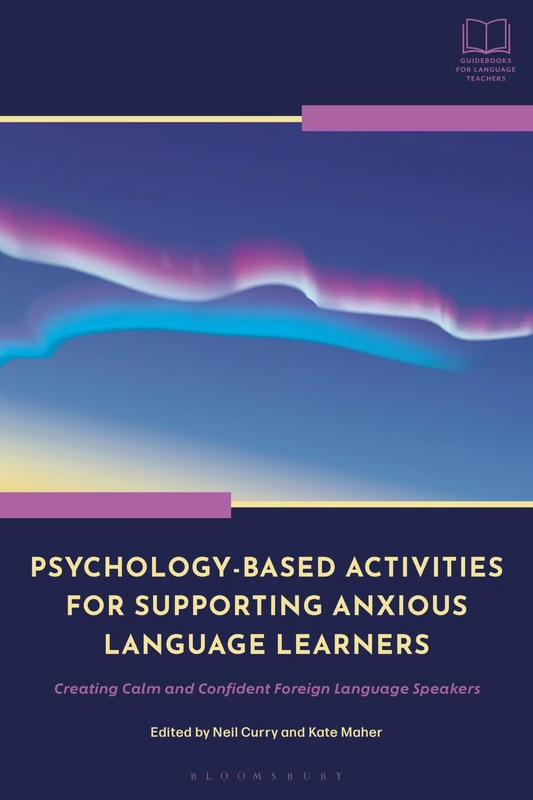 Psychology-Based Activities for Supporting Anxious Language Learners: Creating Calm and Confident Foreign Language Speakers (Bloomsbury Guidebooks for Language Teachers)