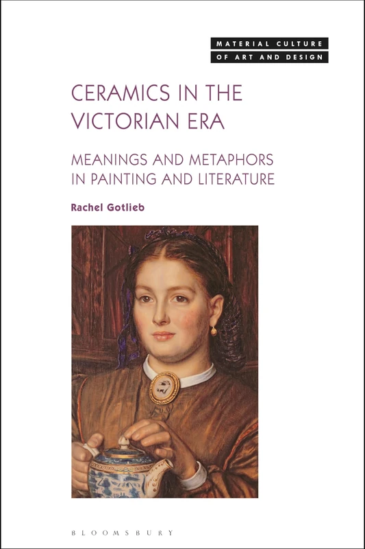 Ceramics in the Victorian Era: Meanings and Metaphors: Meanings and Metaphors in Painting and Literature (Material Culture of Art and Design)