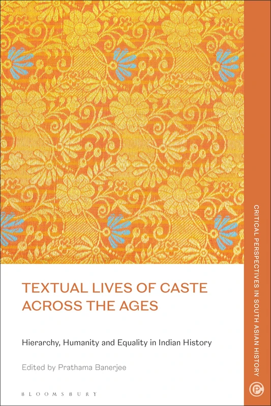 Textual Lives of Caste Across the Ages: Hierarchy, Humanity and Equality in Indian History (Critical Perspectives in South Asian History)