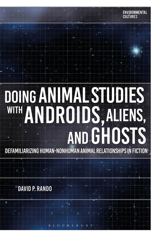 Doing Animal Studies with Androids, Aliens, and Ghosts: Defamiliarizing Human-Nonhuman Animal Relationships in Fiction (Environmental Cultures)
