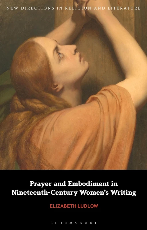 Prayer and Embodiment in Nineteenth-Century Women’s Writing (New Directions in Religion and Literature)