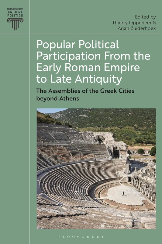 Popular Political Participation from the Early Roman Empire to Late Antiquity: The Assemblies of the Greek Cities beyond Athens (Bloomsbury Ancient Politics)