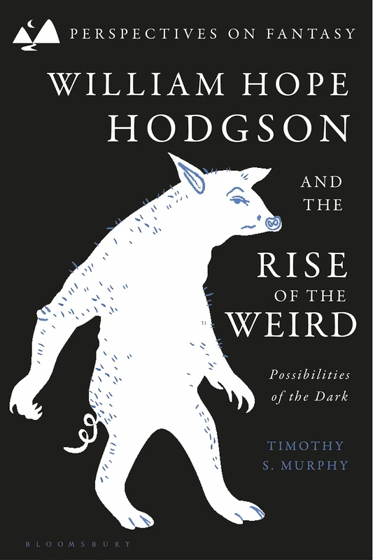 William Hope Hodgson and the Rise of the Weird: Possibilities of the Dark (Perspectives on Fantasy)
