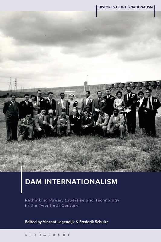 Dam Internationalism: Rethinking Power, Expertise and Technology in the Twentieth Century (Histories of Internationalism)