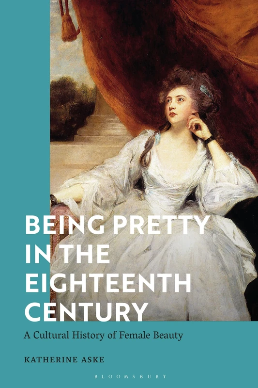 Being Pretty in the Eighteenth Century: A Cultural History of Female Beauty