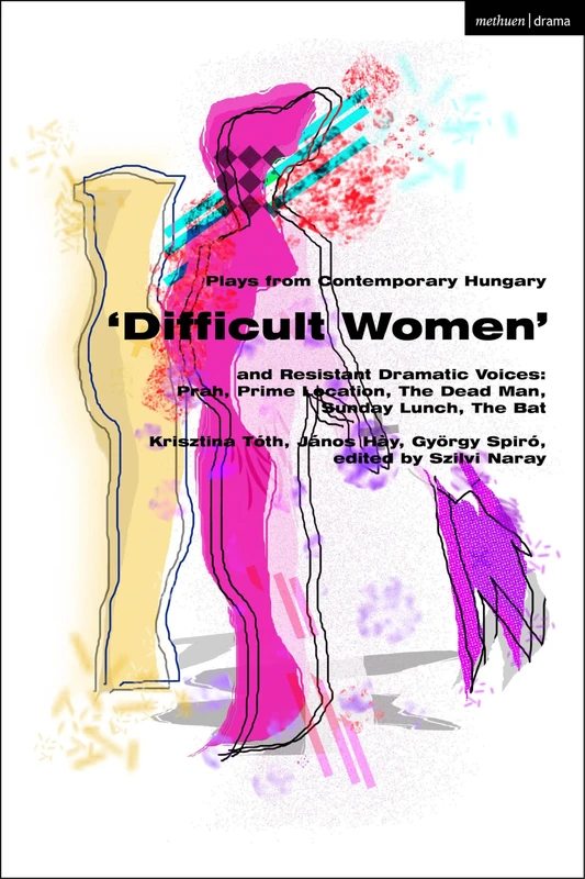Plays from Contemporary Hungary: ‘Difficult Women’ and Resistant Dramatic Voices: Prah, Prime Location, Sunday Lunch, The Dead Man, The Bat (Methuen Drama Play Collections) - Image 1