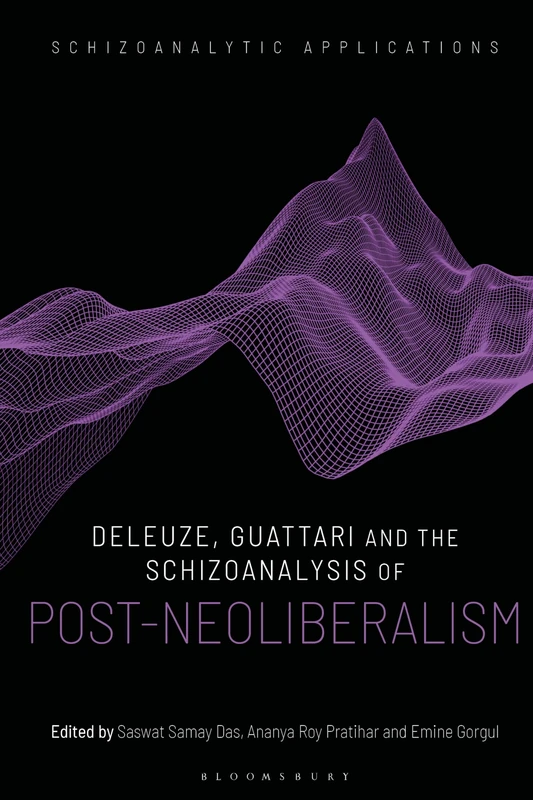 Deleuze, Guattari and the Schizoanalysis of Post-Neoliberalism (Schizoanalytic Applications)