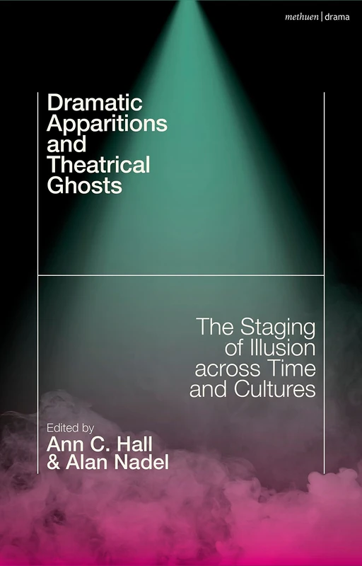 Dramatic Apparitions and Theatrical Ghosts: The Staging of Illusion across Time and Cultures