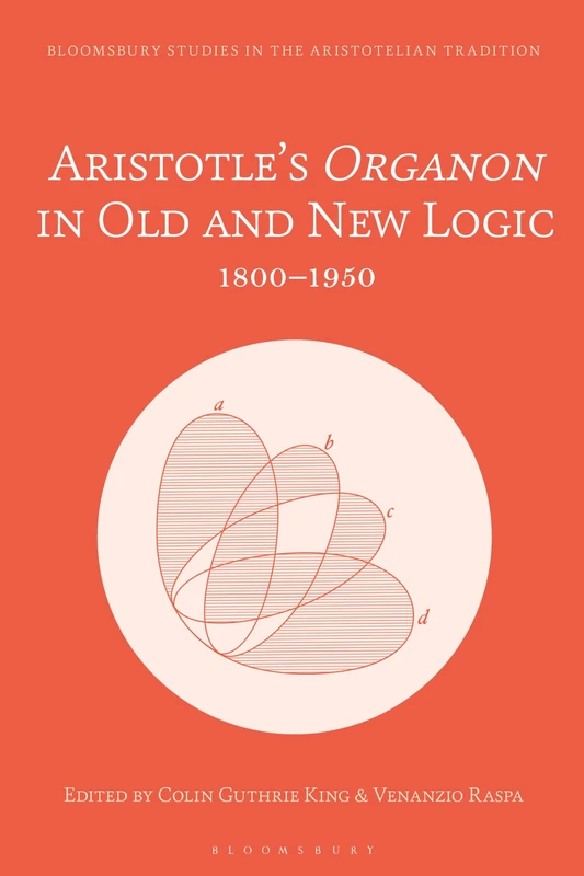 Aristotle’s Organon in Old and New Logic: 1800–1950 (Bloomsbury Studies in the Aristotelian Tradition)