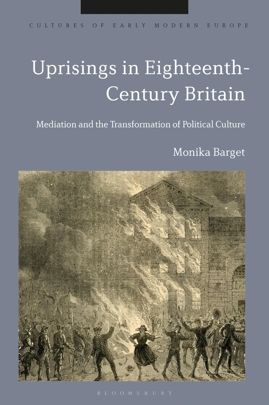 Uprisings in Eighteenth-Century Britain: Mediation and the Transformation of Political Culture (Cultures of Early Modern Europe)