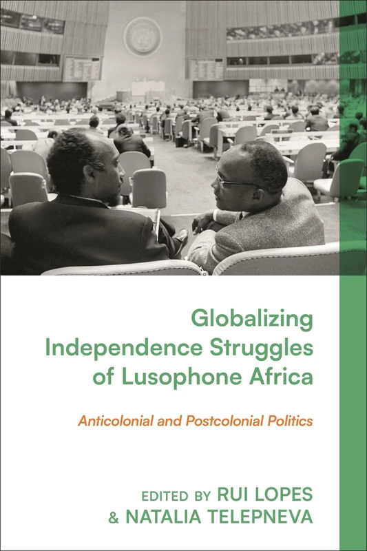 Globalizing Independence Struggles of Lusophone Africa: Anticolonial and Postcolonial Politics
