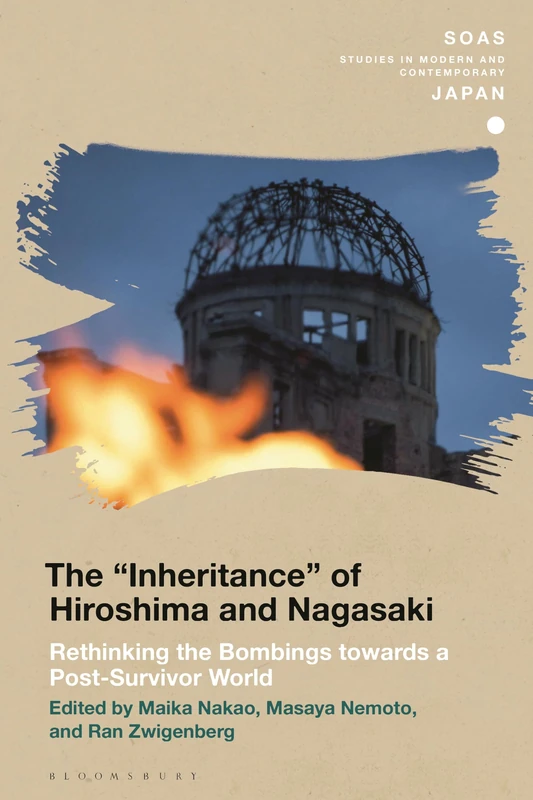 The Inheritance of Hiroshima and Nagasaki: Rethinking the Bombings towards a Post-Survivor World (SOAS Studies in Modern and Contemporary Japan)