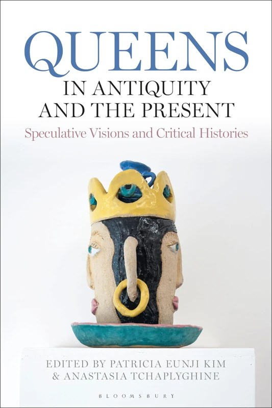 Queens in Antiquity and the Present: Speculative Visions and Critical Histories