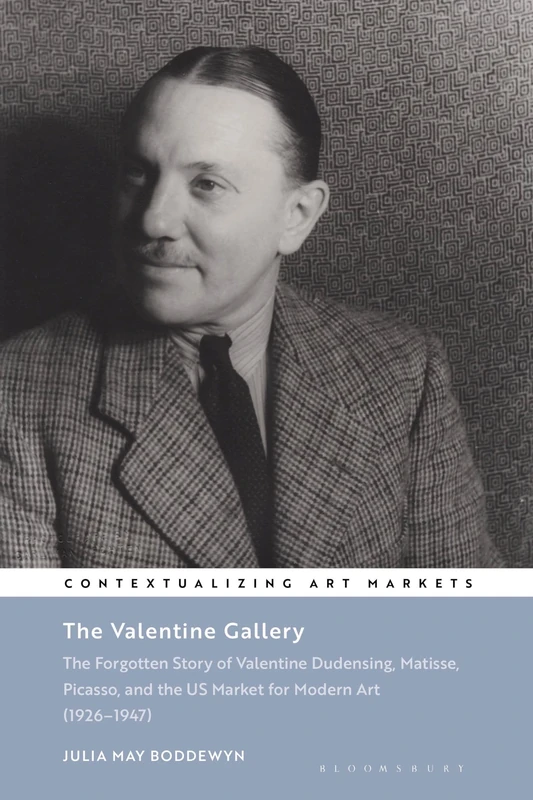 The Valentine Gallery: The Forgotten Story of Valentine Dudensing, Matisse, Picasso, and the US Market for Modern Art (1926–1947) (Contextualizing Art Markets)