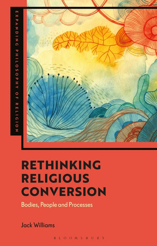 Rethinking Religious Conversion: Bodies, People and Processes (Expanding Philosophy of Religion)