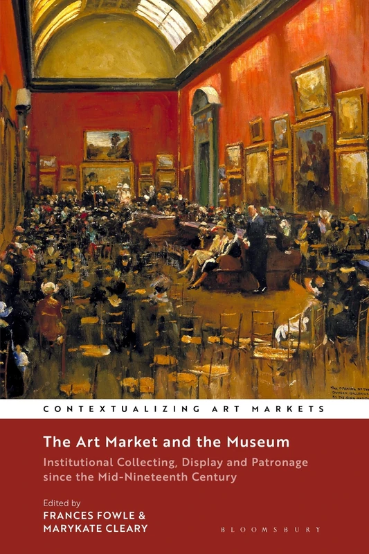 The Art Market and the Museum: Institutional Collecting, Display and Patronage since the Mid-Nineteenth Century (Contextualizing Art Markets)