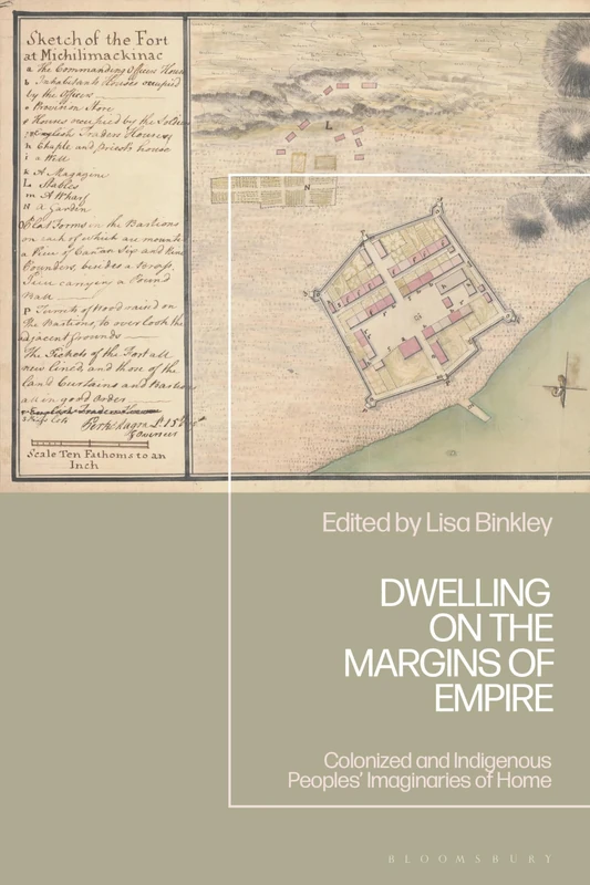 Dwelling on the Margins of Empire: Colonized and Indigenous Peoples’ Imaginaries of Home (Empire’s Other Histories)